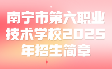 南宁市第六职业技术学校2025年招生简章